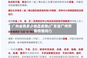 广州省有多少地区疫情(广东省广州市有疫情吗?)