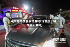 运城是疫情重点地区吗(运城属于疫情重灾区吗)