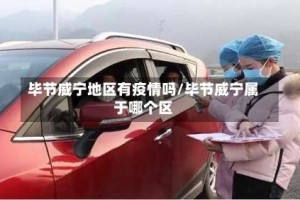 毕节威宁地区有疫情吗/毕节威宁属于哪个区