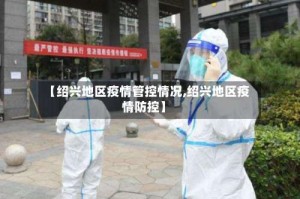 【绍兴地区疫情管控情况,绍兴地区疫情防控】