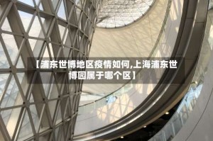 【浦东世博地区疫情如何,上海浦东世博园属于哪个区】