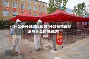 什么是开封地区疫情(开封疫情最新消息什么时候解封)