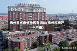 锦州重点疫情地区有哪些(锦州疫情严不严重)