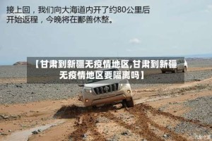 【甘肃到新疆无疫情地区,甘肃到新疆无疫情地区要隔离吗】