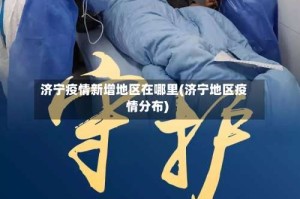 济宁疫情新增地区在哪里(济宁地区疫情分布)