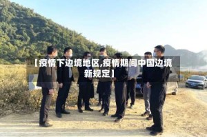 【疫情下边境地区,疫情期间中国边境新规定】