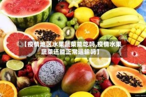 【疫情地区水果蔬菜能吃吗,疫情水果蔬菜还能正常运输吗】