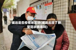 威远是否疫情地区呀(威远出现了新型冠状病毒吗)