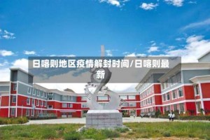 日喀则地区疫情解封时间/日喀则最新