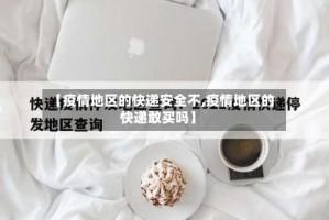 【疫情地区的快递安全不,疫情地区的快递敢买吗】