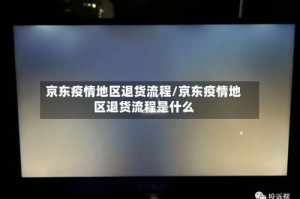 京东疫情地区退货流程/京东疫情地区退货流程是什么