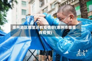惠州地区哪里还有疫情啊(惠州市哪里有疫情)