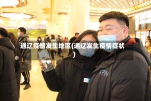 通辽疫情发生地区(通辽发生疫情症状)