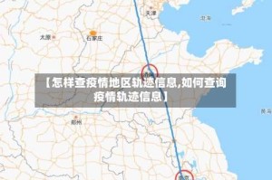 【怎样查疫情地区轨迹信息,如何查询疫情轨迹信息】
