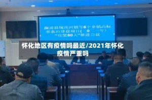 怀化地区有疫情吗最近/2021年怀化疫情严重吗