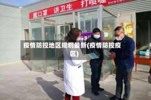 疫情防控地区规划最新(疫情防控疫区)