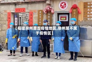 【福建泉州是否疫情地区,泉州属不属于疫情区】