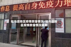驻马店地区疫情数量情况/驻马店地区疫情数量情况最新
