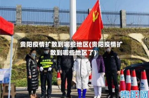贵阳疫情扩散到哪些地区(贵阳疫情扩散到哪些地区了)