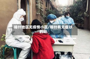 喀什地区无疫情小区/喀什有无症状的吗