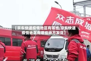 【京东快递疫情地区有哪些,京东快递疫情地区有哪些地方发货】