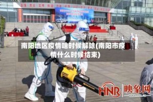 南阳地区疫情啥时候解除(南阳市疫情什么时候结束)