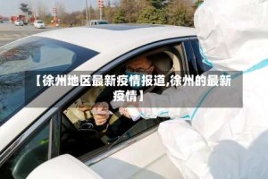 【徐州地区最新疫情报道,徐州的最新疫情】