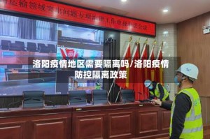 洛阳疫情地区需要隔离吗/洛阳疫情防控隔离政策