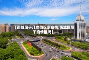 【西城属于几类地区啊疫情,西城区属于疫情区吗】