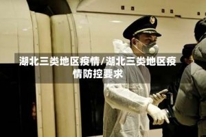 湖北三类地区疫情/湖北三类地区疫情防控要求