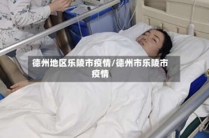 德州地区乐陵市疫情/德州市乐陵市疫情