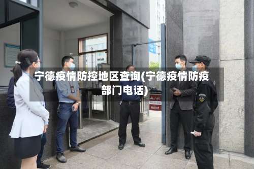 宁德疫情防控地区查询(宁德疫情防疫部门电话)-第2张图片
