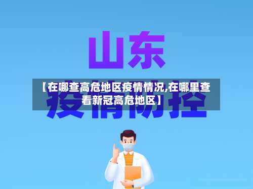 【在哪查高危地区疫情情况,在哪里查看新冠高危地区】-第1张图片