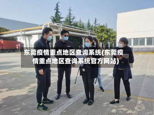 东莞疫情重点地区查询系统(东莞疫情重点地区查询系统官方网站)-第2张图片