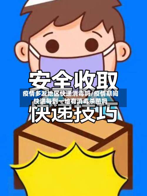 疫情多发地区快递消毒吗/疫情期间快递每到一地有消毒杀菌吗-第2张图片