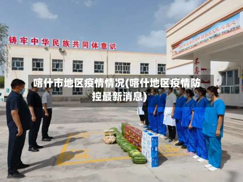 喀什市地区疫情情况(喀什地区疫情防控最新消息)-第1张图片