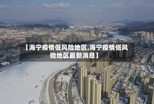 【海宁疫情低风险地区,海宁疫情低风险地区最新消息】-第3张图片