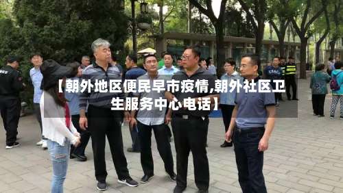 【朝外地区便民早市疫情,朝外社区卫生服务中心电话】-第1张图片