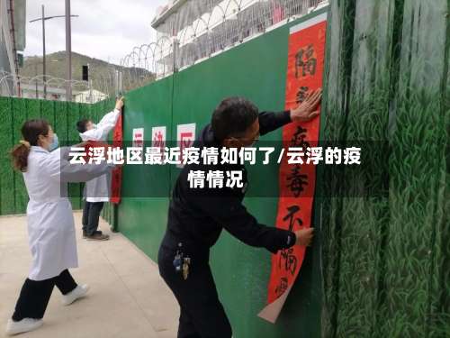 云浮地区最近疫情如何了/云浮的疫情情况-第1张图片