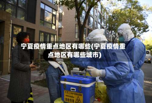 宁夏疫情重点地区有哪些(宁夏疫情重点地区有哪些城市)-第1张图片