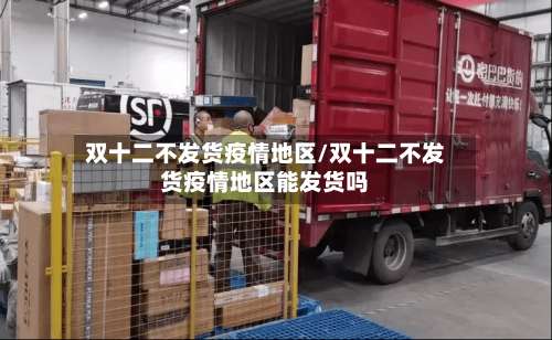 双十二不发货疫情地区/双十二不发货疫情地区能发货吗-第3张图片