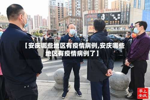 【安庆哪些地区有疫情病例,安庆哪些地区有疫情病例了】-第1张图片