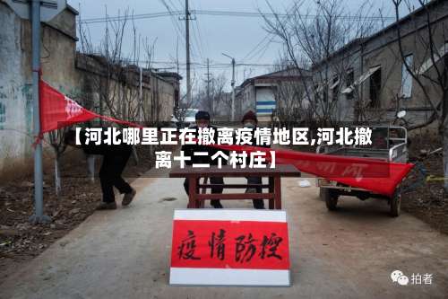 【河北哪里正在撤离疫情地区,河北撤离十二个村庄】-第1张图片