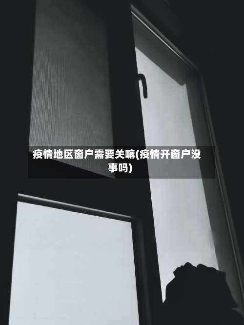 疫情地区窗户需要关嘛(疫情开窗户没事吗)-第1张图片