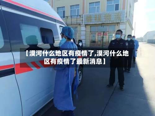 【漠河什么地区有疫情了,漠河什么地区有疫情了最新消息】-第1张图片