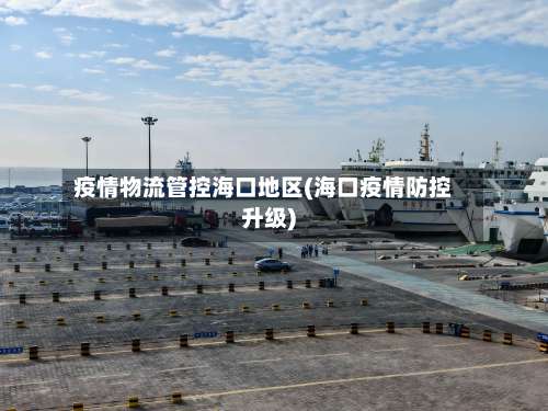 疫情物流管控海口地区(海口疫情防控升级)-第1张图片