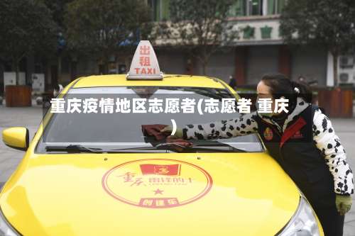 重庆疫情地区志愿者(志愿者 重庆)-第1张图片