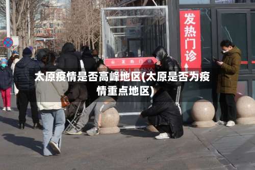 太原疫情是否高峰地区(太原是否为疫情重点地区)-第2张图片