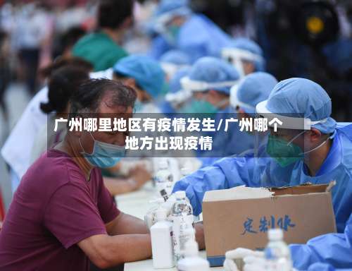 广州哪里地区有疫情发生/广州哪个地方出现疫情-第1张图片