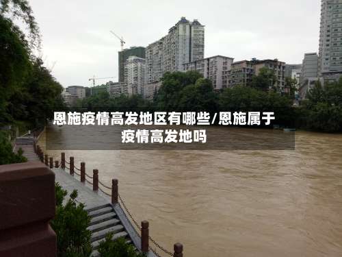 恩施疫情高发地区有哪些/恩施属于疫情高发地吗-第1张图片